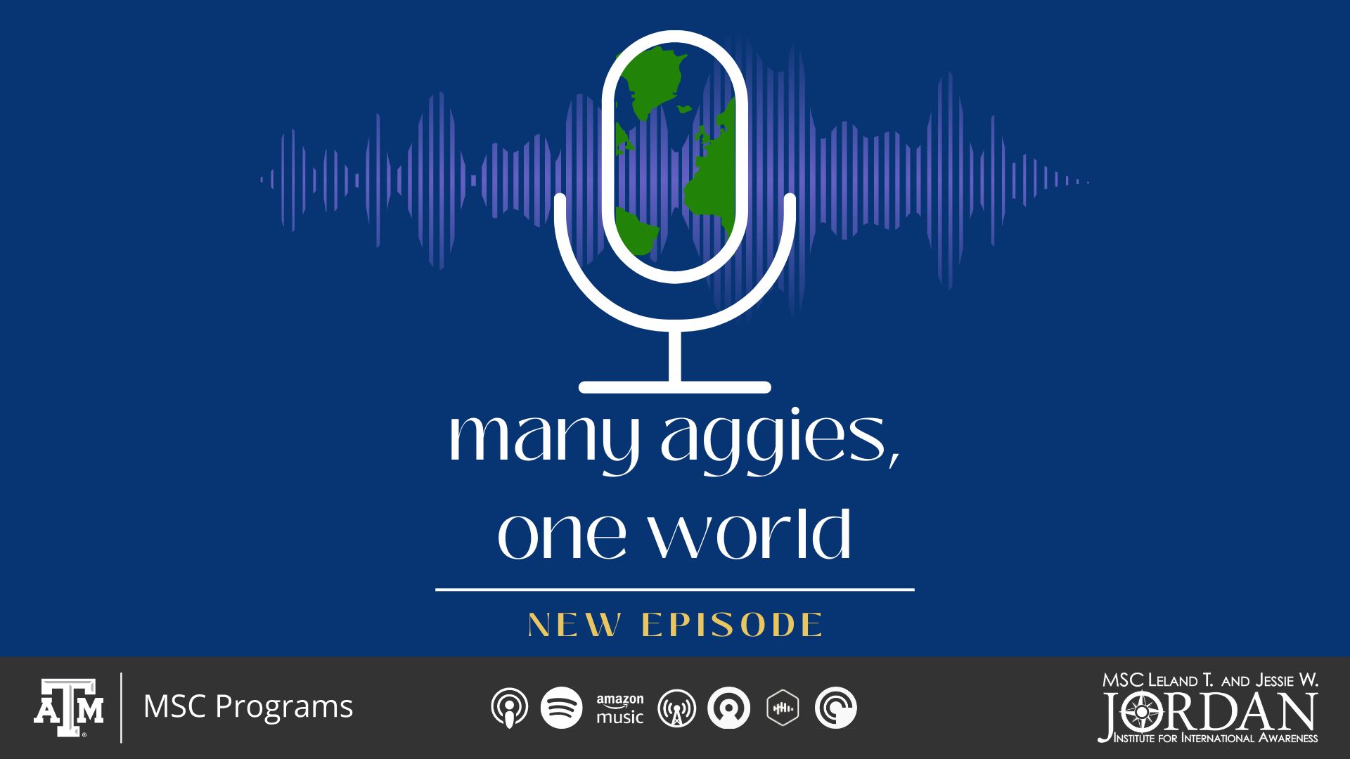 MSC L.T. Jordan Institute presents: Many Aggies, One World. Podcast Series. New Episode. iTunes Podcasts, Spotify, Amazon Music, Overcast, Castro Cast, Castbox, Pocket Casts