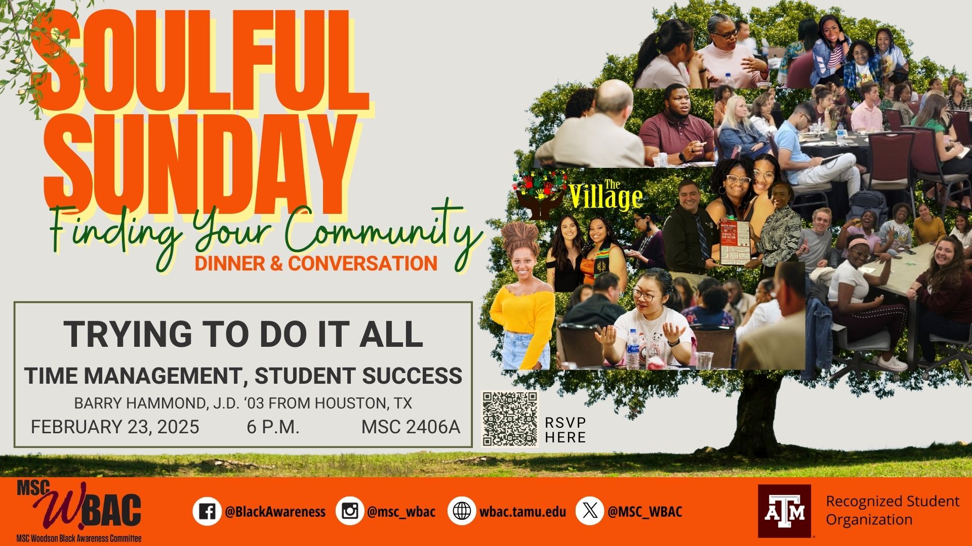 MSC WBAC presents Soulful Sunday, Finding your community. Dinner & Conversation. Trying to do it all. Time Management, Student Success. Barry Hammond, J.D. '03 from Houston, Texas. February 23, 2024 at 6 p.m. MSC 2406A. RSVP at: https://docs.google.com/forms/d/e/1FAIpQLSdK__TnyOQxARnlEEYjFlZxsapLiKLk7J4Iol57WgzRxXIR_A/viewform Facebook: @BlackAwareness, Instagram: @msc_wbac, X: @MSC_WBAC. Website: wbac.tamu.edu. Recognized Student Organization